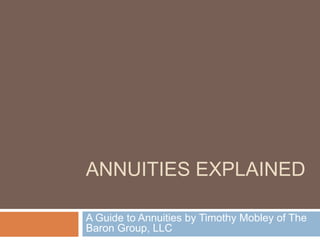 ANNUITIES EXPLAINED

A Guide to Annuities by Timothy Mobley of The
Baron Group, LLC
 
