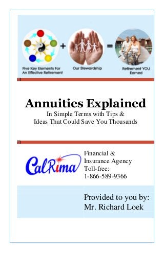 Annuities Explained
In Simple Terms with Tips &
Ideas That Could Save You Thousands
Financial &
Insurance Agency
Toll-free:
1-866-589-9366
Provided to you by:
Mr. Richard Loek
 