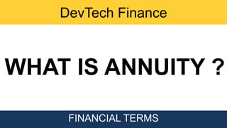 DevTech Finance
FINANCIAL TERMS
WHAT IS ANNUITY ?
 