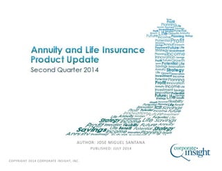 COPYRIGHT 2014 CORPORATE INSIGHT, INC.
ANNUITY AND LIFE INSURANCE PRODUCT UPDATE
SECOND QUARTER 2014
AUTHOR: JOSE MIGUEL SANTANA
PUBLISHED: JULY 2014
 