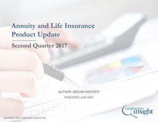 AUTHOR: MEGAN RAFFERTY
COPYRIGHT 2017 CORPORATE INSIGHT, INC.
Annuity and Life Insurance
Product Update
Second Quarter 2017
PUBLISHED: JULY 2017
 