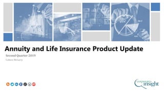 Annuity and Life Insurance Product Update
Second Quarter 2019
Colleen McGarry
 