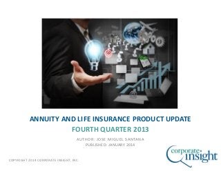 ANNUITY AND LIFE INSURANCE PRODUCT UPDATE
FOURTH QUARTER 2013
AUTHOR: JOSE MIGUEL SANTANA
PUBLISHED: JANUARY 2014

COPYRIGHT 2014 CORPORATE INSIGHT, INC.

 