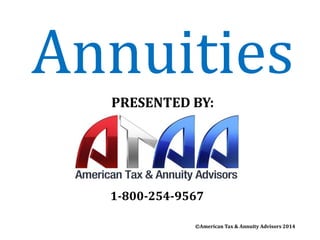1-800-254-9567 
©American Tax & Annuity Advisors 2014© 
PRESENTED BY: 
Annuities  