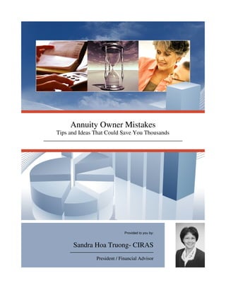 Annuity Owner Mistakes
Tips and Ideas That Could Save You Thousands




                             Provided to you by:


      Sandra Hoa Truong- CIRAS
               President / Financial Advisor
 
