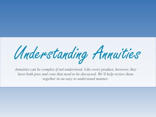 Understanding Annuities
Annuities can be complex if not understood. Like every product, however, they
 have both pros and cons that need to be discussed. We’ll help review them
                  together in an easy to understand manner.
 