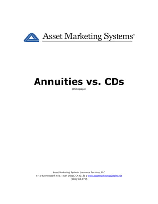 Annuities vs. CDs
                                White paper




               Asset Marketing Systems Insurance Services, LLC
9715 Businesspark Ave. | San Diego, CA 92131 | www.assetmarketingsystems.net
                              (888) 303-8755
 