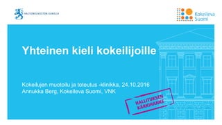 Yhteinen kieli kokeilijoille
Kokeilujen muotoilu ja toteutus -klinikka, 24.10.2016
Annukka Berg, Kokeileva Suomi, VNK
 