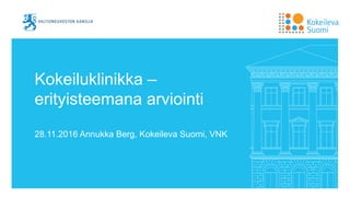 Kokeiluklinikka –
erityisteemana arviointi
28.11.2016 Annukka Berg, Kokeileva Suomi, VNK
 