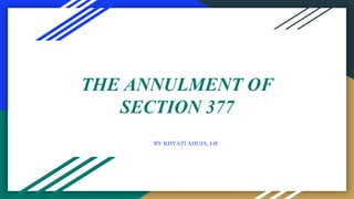 THE ANNULMENT OF
SECTION 377
BY KHYATI AHUJA, I-B
 