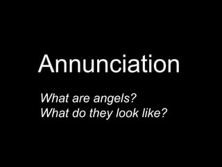 Annunciation
What are angels?
What do they look like?
 
