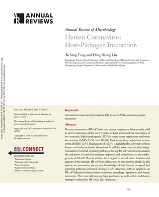 MI73CH24_Liu ARjats.cls August 3, 2019 16:56
Annual Review of Microbiology
Human Coronavirus:
Host-Pathogen Interaction
To Sing Fung and Ding Xiang Liu
Guangdong Province Key Laboratory of Microbial Signals and Disease Control and Integrative
Microbiology Research Centre, South China Agricultural University, Guangzhou 510642,
Guangdong, People’s Republic of China; email: dxliu0001@163.com
Annu. Rev. Microbiol. 2019. 73:529–57
First published as a Review in Advance on
June 21, 2019
The Annual Review of Microbiology is online at
micro.annualreviews.org
https://doi.org/10.1146/annurev-micro-020518-
115759
Copyright © 2019 by Annual Reviews.
All rights reserved
Keywords
coronavirus, host-virus interaction, ER stress, MAPK, apoptosis, innate
immunity
Abstract
Human coronavirus (HCoV) infection causes respiratory diseases with mild
to severe outcomes. In the last 15 years, we have witnessed the emergence of
two zoonotic, highly pathogenic HCoVs: severe acute respiratory syndrome
coronavirus (SARS-CoV) and Middle East respiratory syndrome coron-
avirus (MERS-CoV). Replication of HCoV is regulated by a diversity of host
factors and induces drastic alterations in cellular structure and physiology.
Activation of critical signaling pathways during HCoV infection modulates
the induction of antiviral immune response and contributes to the patho-
genesis of HCoV. Recent studies have begun to reveal some fundamental
aspects of the intricate HCoV-host interaction in mechanistic detail. In this
review, we summarize the current knowledge of host factors co-opted and
signaling pathways activated during HCoV infection, with an emphasis on
HCoV-infection-induced stress response, autophagy, apoptosis, and innate
immunity. The cross talk among these pathways, as well as the modulatory
strategies utilized by HCoV, is also discussed.
529
Annu.
Rev.
Microbiol.
2019.73:529-557.
Downloaded
from
www.annualreviews.org
Access
provided
by
182.65.189.142
on
06/11/20.
For
personal
use
only.
 