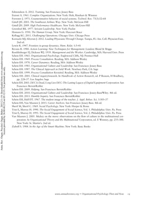 Edmondson A. 2012. Teaming. San Francisco: Jossey-Bass
Etzioni A. 1961. Complex Organizations. New York: Holt, Rinehart  Winston
Forrester J. 1971. Counterintuitive behavior of social systems. Technol. Rev. 73(3):52–68
Gittell JH. 2003. The Southwest Airlines Way. New York: McGraw-Hill
Gittell JH. 2009. High Performance Healthcare. New York: McGraw-Hill
Greenleaf RK. 1977. Servant Leadership. New York: Paulist
Homans G. 1950. The Human Group. New York: Harcourt Brace
Kellogg KC. 2011. Challenging Operations. Chicago: Univ. Chicago Press
Kornacki MJ, Silversin J. 2012. Leading Physicians Through Change. Tampa, FL: Am. Coll. Physician Exec.
2nd ed.
Lewin K. 1947. Frontiers in group dynamics. Hum. Relat. 1:5–41
Revans R. 1980. Action Learning: New Techniques for Management. London: Blond  Briggs
Roethlisberger FJ, Dickson WJ. 1939. Management and the Worker. Cambridge, MA: Harvard Univ. Press
Schein EH. 1965. Organizational Psychology. Englewood Cliffs, NJ: Prentice-Hall
Schein EH. 1969. Process Consultation. Reading, MA: Addison-Wesley
Schein EH. 1978. Career Dynamics. Reading, MA: Addison-Wesley
Schein EH. 1985. Organizational Culture and Leadership. San Francisco: Jossey-Bass
Schein EH. 1987. The Clinical Approach in Field Work. Newbury Park, CA: Sage
Schein EH. 1999. Process Consultation Revisited. Reading, MA: Addison-Wesley
Schein EH. 2001. Clinical inquiry/research. In Handbook of Action Research, ed. P Reason, H Bradbury,
pp. 228–37. Los Angeles: Sage
Schein EH. 2003. DEC Is Dead, Long Live DEC: The Lasting Legacy of Digital Equipment Corporation. San
Francisco: Berrett/Kohler
Schein EH. 2009. Helping. San Francisco: Berrett/Kohler
Schein EH. 2010. Organizational Culture and Leadership. San Francisco: Jossey-Bass/Wiley. 4th ed.
Schein EH. 2013. Humble Inquiry. San Francisco: Berrett/Kohler
Schein EH, Hall DT. 1967. The student image of the teacher. J. Appl. Behav. Sci. 3:305–37
Schein EH, Van Maanen J. 2013. Career Anchors. San Francisco: Jossey-Bass. 4th ed.
Sherif M, Sherif C. 1969. Social Psychology. New York: Harper  Rowe
Trist E, Murray H. 1990. The Social Engagement of Social Science, Vol. 1. Philadelphia: Univ. Pa. Press
Trist E, Murray H. 1993. The Social Engagement of Social Science, Vol. 2. Philadelphia: Univ. Pa. Press
Van Maanen J. 2005. Mickey on the move: observations on the flow of culture in the multinational cor-
poration. In Organizational Theory and the Multinational Corporation, ed. E Westney, pp. 255–300.
New York: St. Martin’s. 2nd ed.
Zuboff S. 1984. In the Age of the Smart Machine. New York: Basic Books
19www.annualreviews.org  Organizational Psychology Then and Now
Annu.Rev.Organ.Psychol.Organ.Behav.2015.2:1-19.Downloadedfromwww.annualreviews.org
Accessprovidedby36.80.48.219on05/12/15.Forpersonaluseonly.
 
