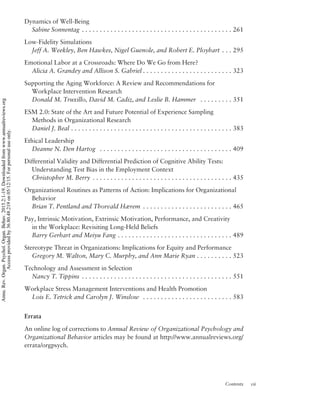Dynamics of Well-Being
Sabine Sonnentag . . . . . . . . . . . . . . . . . . . . . . . . . . . . . . . . . . . . . . . . . . 261
Low-Fidelity Simulations
Jeff A. Weekley, Ben Hawkes, Nigel Guenole, and Robert E. Ployhart . . . 295
Emotional Labor at a Crossroads: Where Do We Go from Here?
Alicia A. Grandey and Allison S. Gabriel . . . . . . . . . . . . . . . . . . . . . . . . . 323
Supporting the Aging Workforce: A Review and Recommendations for
Workplace Intervention Research
Donald M. Truxillo, David M. Cadiz, and Leslie B. Hammer . . . . . . . . . 351
ESM 2.0: State of the Art and Future Potential of Experience Sampling
Methods in Organizational Research
Daniel J. Beal . . . . . . . . . . . . . . . . . . . . . . . . . . . . . . . . . . . . . . . . . . . . . 383
Ethical Leadership
Deanne N. Den Hartog . . . . . . . . . . . . . . . . . . . . . . . . . . . . . . . . . . . . . 409
Differential Validity and Differential Prediction of Cognitive Ability Tests:
Understanding Test Bias in the Employment Context
Christopher M. Berry . . . . . . . . . . . . . . . . . . . . . . . . . . . . . . . . . . . . . . . 435
Organizational Routines as Patterns of Action: Implications for Organizational
Behavior
Brian T. Pentland and Thorvald Hærem . . . . . . . . . . . . . . . . . . . . . . . . . 465
Pay, Intrinsic Motivation, Extrinsic Motivation, Performance, and Creativity
in the Workplace: Revisiting Long-Held Beliefs
Barry Gerhart and Meiyu Fang . . . . . . . . . . . . . . . . . . . . . . . . . . . . . . . . 489
Stereotype Threat in Organizations: Implications for Equity and Performance
Gregory M. Walton, Mary C. Murphy, and Ann Marie Ryan . . . . . . . . . . 523
Technology and Assessment in Selection
Nancy T. Tippins . . . . . . . . . . . . . . . . . . . . . . . . . . . . . . . . . . . . . . . . . . 551
Workplace Stress Management Interventions and Health Promotion
Lois E. Tetrick and Carolyn J. Winslow . . . . . . . . . . . . . . . . . . . . . . . . . 583
Errata
An online log of corrections to Annual Review of Organizational Psychology and
Organizational Behavior articles may be found at http://www.annualreviews.org/
errata/orgpsych.
Contents vii
Annu.Rev.Organ.Psychol.Organ.Behav.2015.2:1-19.Downloadedfromwww.annualreviews.org
Accessprovidedby36.80.48.219on05/12/15.Forpersonaluseonly.
 