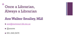 +
    Once a Librarian,
    Always a Librarian
    Ann Walker Smalley, MLS
       ann@metronet.lib.mn.us

       @annws

       651.646.0475
 
