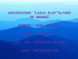 UNIVERSIDAD “LAICA ELOY”ALFARO DE MANABÌ.NOMBRE: VERA ANNABELCURSO: SEGUNDO “C”LIC: ING. PATRICIO QUIROZTEMA: PRESENTACIÒN 