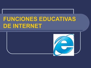 FUNCIONES EDUCATIVAS
DE INTERNET
 