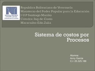 Sistema de costos por
Procesos
Alumna:
Anny Garcia
C.I: 25.325.186
 
