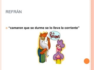 REFRÁN
 “camaron que se durme se lo lleva la corriente”
 