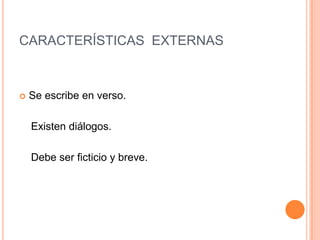 CARACTERÍSTICAS EXTERNAS
 Se escribe en verso.
Existen diálogos.
Debe ser ficticio y breve.
 