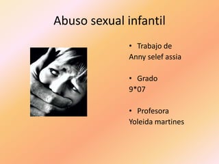 Abuso sexual infantil
• Trabajo de
Anny selef assia
• Grado
9*07
• Profesora
Yoleida martines
 