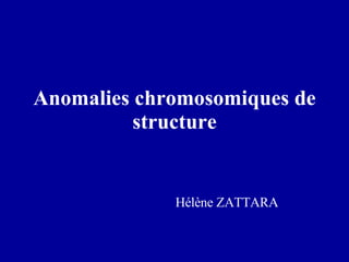 Anomalies chromosomiques de structure Hélène ZATTARA 