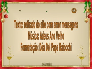 Texto: retirado do site com amor mensagens Música: Adeus Ano Velho Formatação: Déa Del Papa Baiocchi Déa Slides 