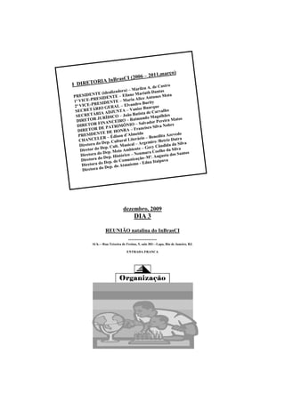 )
                                 011,março
                  sCI (2006 – 2
         RIA InBra
I DIRETO                        . de Castro
                      Marilza A
                           ora) –                 tas
              E (idealizad Eliane Mariath Dan
PR ESIDENT         ENTE    –              Antunes M
                                                       ota
           RESID                  a Alice
1ª VICE-P              TE – Mari ro Burity
           RESIDEN             lvand
2ª VICE-P           ERAL – E anise Buarque
 SECRE   TÁRIO G         NTA – V                 rvalho
             RIA ADJU – João Batista de Ca hães
 SECRETÁ             ICO                       agal
             JURÍD                    undo M                  s
 DIRETOR INANCEIRO – Raim vador Pereira Mato
  DIRE  TOR F            IMÔN    IO – Sal            Nob re
              DE PATR                  ncisco Silva
  DIRETOR E DE HONRA – Fra
             NT                       da               Azevedo
   PRESIDE R – Édison d’Almei             – Benedita Dutra
   CH ANCELE . Cultural Literário                /Betriz
   Diretora d
              o Dep                   Argemiro dida da Silva
                            Musical –
               Dep. Cult.                      Cân
                                   nte – Gecy lho da Silva
    Diretor do           eio Ambie
    Diretora do Dep. M rico – Neumara Coe sta dos Santos
                           tó
               o Dep. His               o–Mª. Augu a
    Diretora d               omunicaçã              av
                o Dep. de C aísmo - Edna Itaip
     Diretora d       . do Atm
                o Dep
     Diretora d




                              dezembro, 2009
                                      DIA 3

                  REUNIÃO natalina do InBrasCI
                                 *****************
          16 h.—Rua Teixeira de Freitas, 5, sala 303—Lapa, Rio de Janeiro, RJ.

                                 ENTRADA FRANCA




                            Organização
 