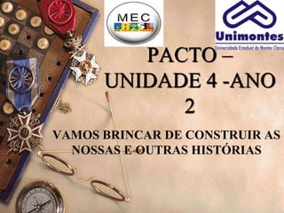 PACTO –
UNIDADE 4 -ANO
2
VAMOS BRINCAR DE CONSTRUIR AS
NOSSAS E OUTRAS HISTÓRIAS
 