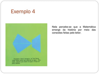 Exemplo 4
Nela percebe-se que a Matemática
emerge da história por meio das
conexões feitas pelo leitor.
 