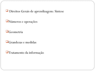  Direitos Gerais de aprendizagem: Sintese
Números e operações
Geometria
Grandezas e medidas
Tratamento da informação
 