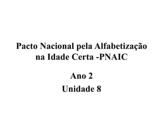 Pacto Nacional pela Alfabetização
na Idade Certa -PNAIC
Ano 2
Unidade 8

 