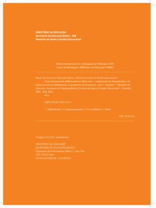 MINISTÉRIO DA EDUCAÇÃO
Secretaria de Educação Básica – SEB
Diretoria de Apoio à Gestão Educacional
Dados Internacionais de Catalogação na Publicação (CIP)
Centro de Informação e Biblioteca em Educação (CIBEC)
_______________________________________________________________________________
Brasil. Secretaria de Educação Básica. Diretoria de Apoio à Gestão Educacional.
	 Pacto nacional pela alfabetização na idade certa : a organização do planejamento e da
rotina no ciclo de alfabetização na perspectiva do letramento : ano 2 : unidade 2 / Ministério da
Educação, Secretaria de Educação Básica, Diretoria de Apoio à Gestão Educacional. -- Brasília:
MEC, SEB, 2012.
	 48 p.
	 ISBN 978-85-7783-115-9
	 1. Alfabetização. 2. Língua portuguesa. 3. Livro didático. I. Título.
CDU 37.014.22
_______________________________________________________________________________
Tiragem 125.616 exemplares
MINISTÉRIO DA EDUCAÇÃO
SECRETARIA DE EDUCAÇÃO BÁSICA
Esplanada dos Ministérios, Bloco L, Sala 500
CEP: 70047-900
Tel: (61)20228318 - 20228320
 