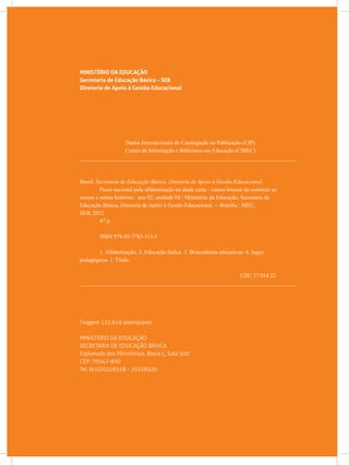MINISTÉRIO DA EDUCAÇÃO
Secretaria de Educação Básica – SEB
Diretoria de Apoio à Gestão Educacional
Dados Internacionais de Catalogação na Publicação (CIP)
Centro de Informação e Biblioteca em Educação (CIBEC)
______________________________________________________________________________
Brasil. Secretaria de Educação Básica. Diretoria de Apoio à Gestão Educacional.
	 Pacto nacional pela alfabetização na idade certa : vamos brincar de construir as
nossas e outras histórias : ano 02, unidade 04 / Ministério da Educação, Secretaria de
Educação Básica, Diretoria de Apoio à Gestão Educacional. -- Brasília : MEC,
SEB, 2012.
	 47 p.
	 ISBN 978-85-7783-113-5
	 1. Alfabetização. 2. Educação lúdica. 3. Brincadeiras educativas. 4. Jogos
pedagógicos. I. Título.
CDU 37.014.22
______________________________________________________________________________
Tiragem 125.616 exemplares
MINISTÉRIO DA EDUCAÇÃO
SECRETARIA DE EDUCAÇÃO BÁSICA
Esplanada dos Ministérios, Bloco L, Sala 500
CEP: 70047-900
Tel: (61)20228318 - 20228320
 