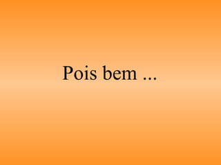 Pois bem ... 