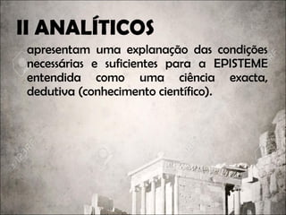 II ANALÍTICOS
apresentam uma explanação das condições
necessárias e suficientes para a EPISTEMEEPISTEME
entendida como uma ciência exacta,
dedutivadedutiva (conhecimento científico).
 