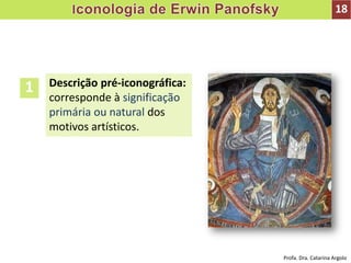 Descrição pré-iconográfica:
corresponde à significação
primária ou natural dos
motivos artísticos.
1
18
Profa. Dra. Catarina Argolo
 