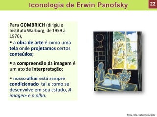 Para GOMBRICH (dirigiu o
Instituto Warburg, de 1959 a
1976),
 a obra de arte é como uma
tela onde projetamos certos
conte...