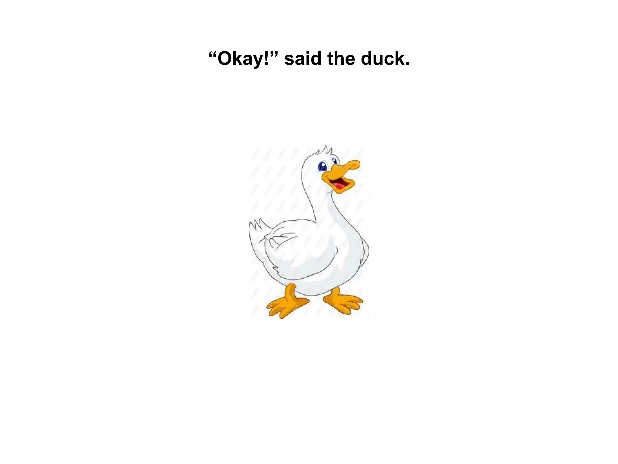 “Okay!” said the duck.

 