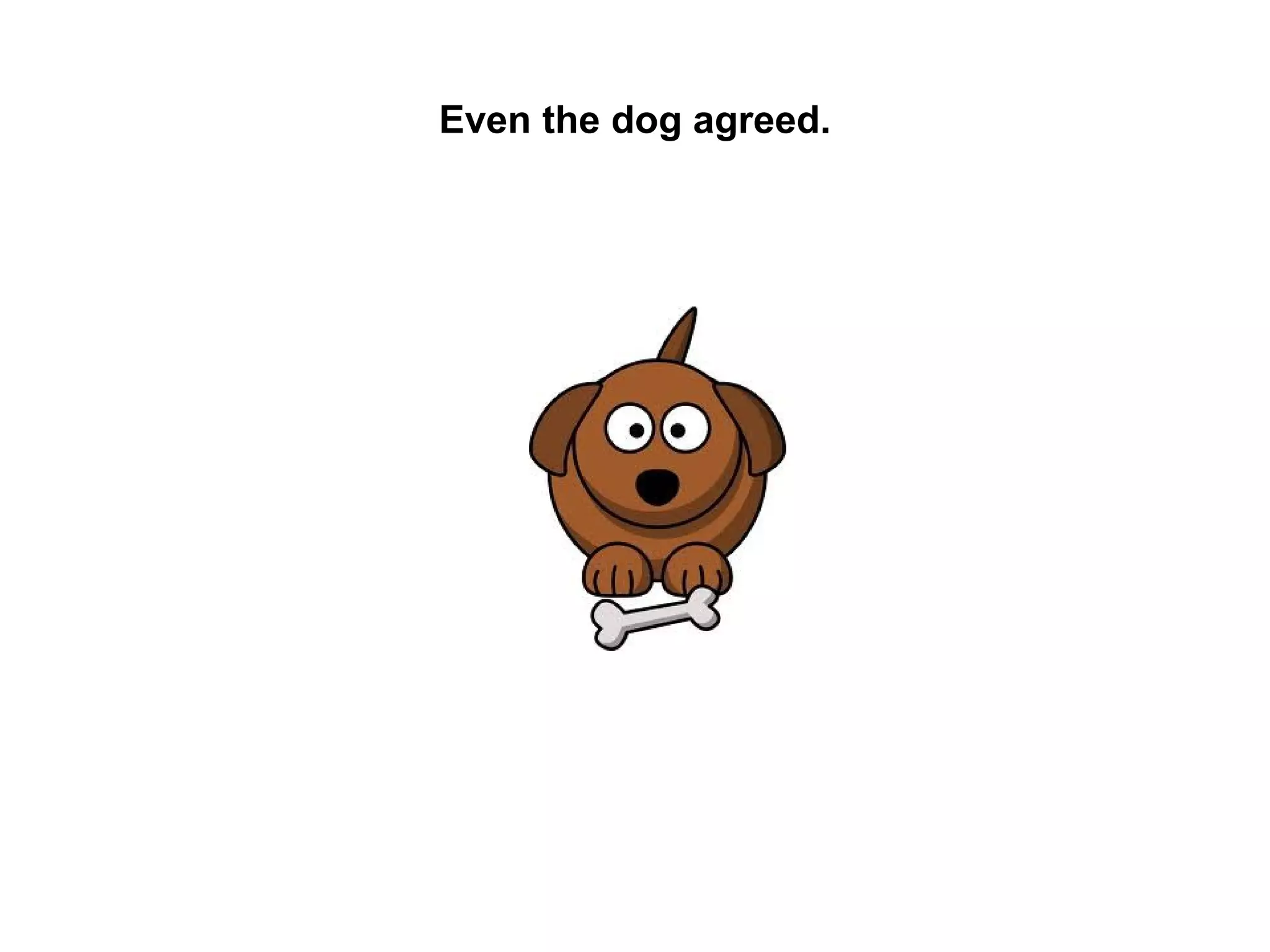 Even the dog agreed.

 