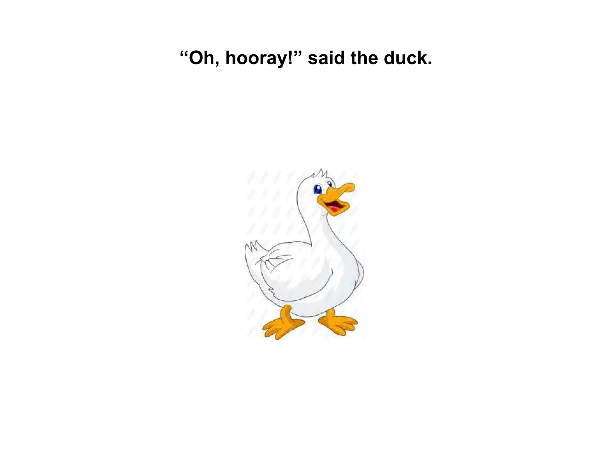 “Oh, hooray!” said the duck.

 