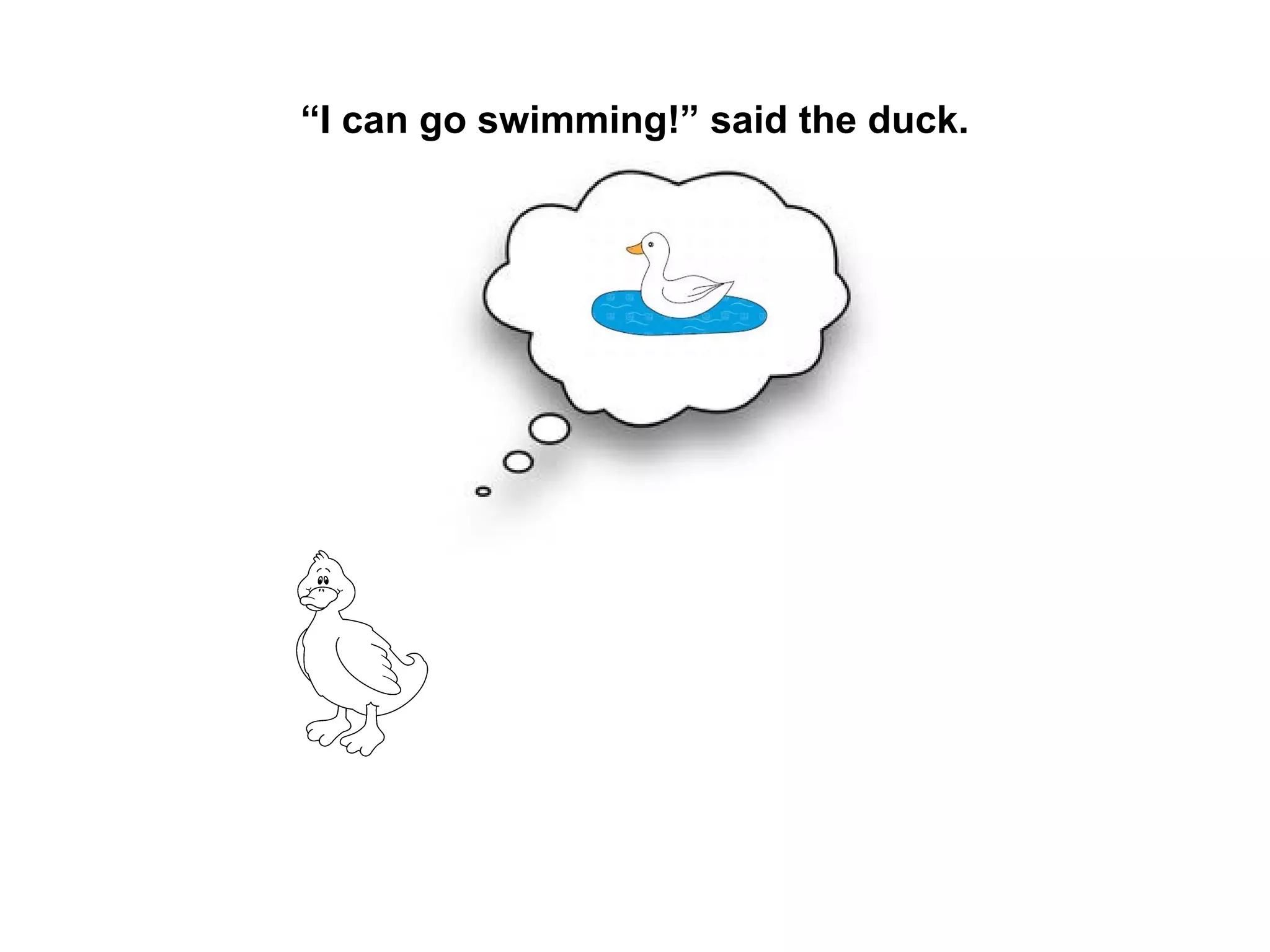 “I can go swimming!” said the duck.

 