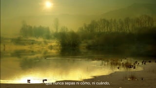 que nunca sepas ni cómo, ni cuándo,

 