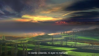 ni ciento volando, ni ayer ni mañana

 