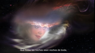 Que todas las noches sean noches de boda,

 