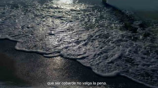 que ser cobarde no valga la pena.

 