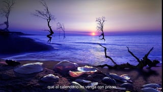 que el calendario no venga con prisas,

 