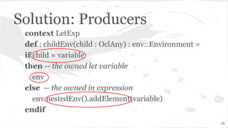 Solution: Producers
context LetExp
def : childEnv(child : OclAny) : env::Environment =
if child = variable
then -- the own...