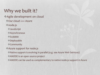 Why we built it?
Agile development on cloud
 Our cloud === Azure
 node.js
  JavaScript
  Asynchronous
  Scalable
  ...