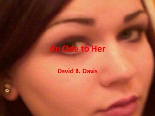 An Ode to Her

 David B. Davis
 